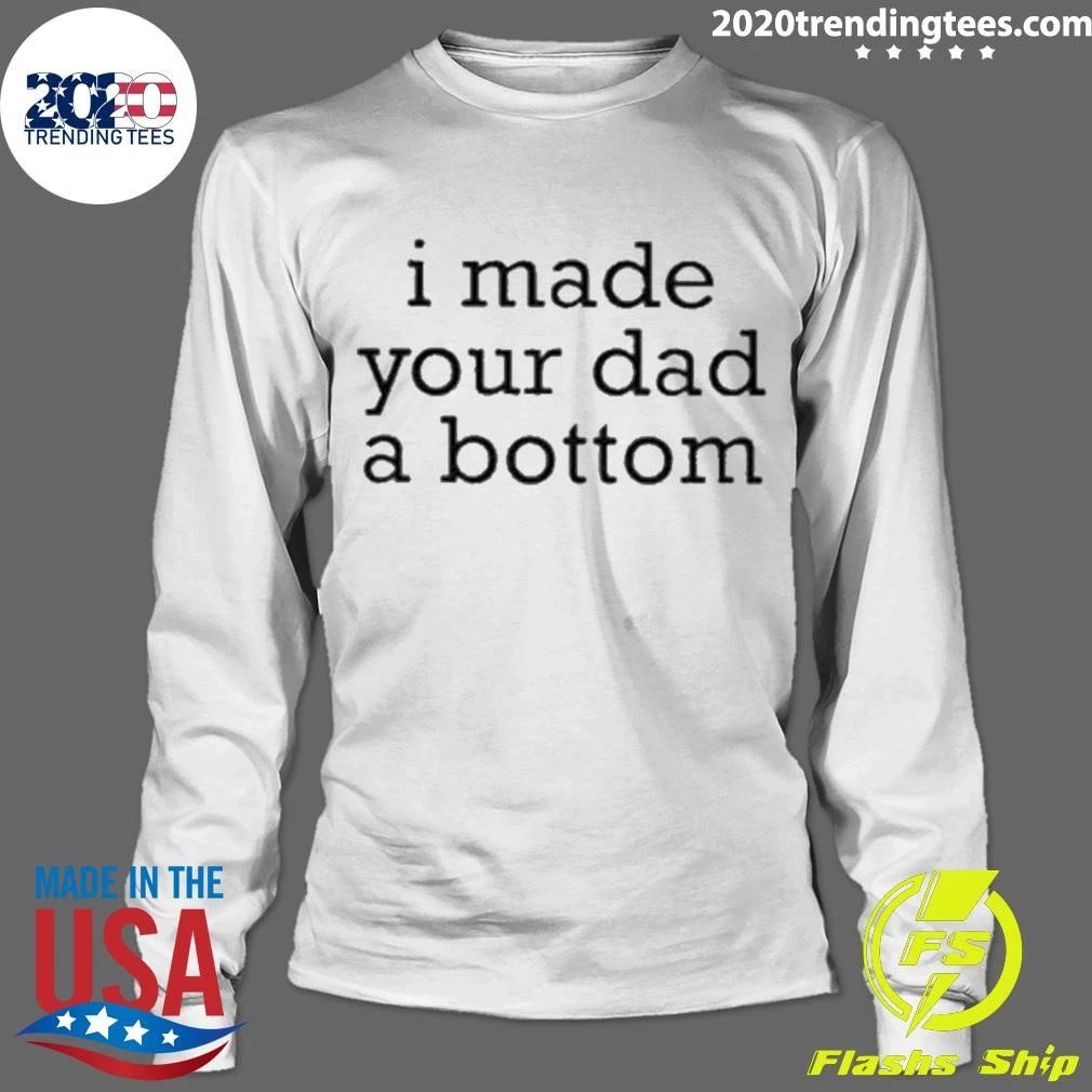 I Made Your Dad A Bottom Shirt
