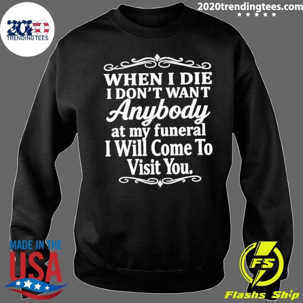 When I Die I Don’t Want Anybody At My Funeral I Will Come To Visit You Shirt