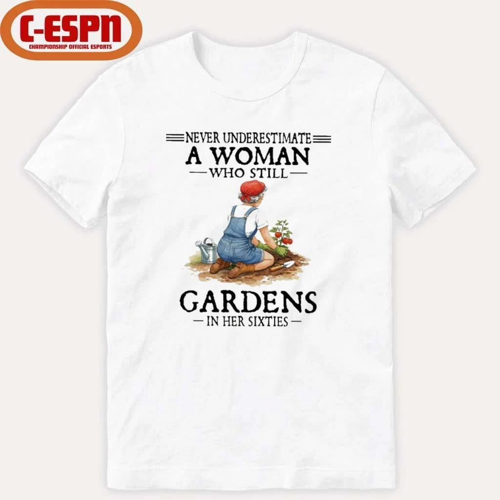 Never Underestimate A Woman Who Still Gardens In Her Sixties Shirt