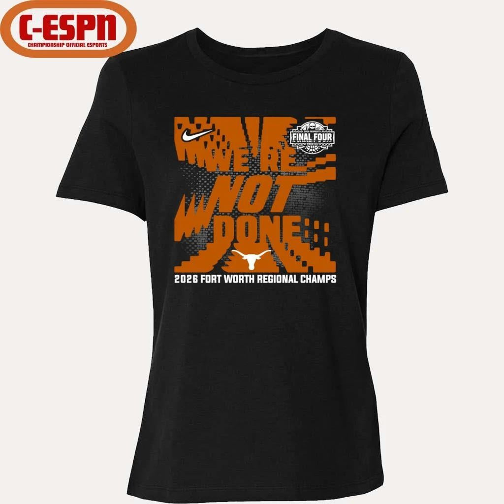 Texas Longhorns We’re Not Done 2026 NCAA Women’s Basketball Fort Worth Regional Champions T-Shirt