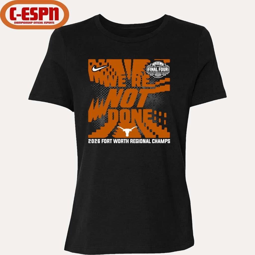 Texas Longhorns We’re Not Done 2026 NCAA Women’s Basketball Fort Worth Regional Champions T-Shirt