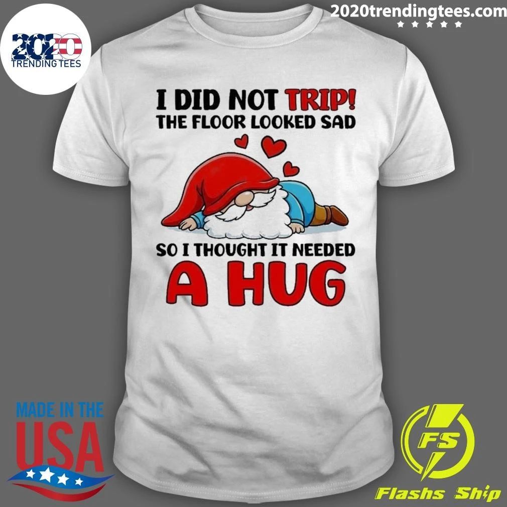 Gnome I Did Not Trip The Floor Looked Sad So I Thought It Needed A Hug Shirt