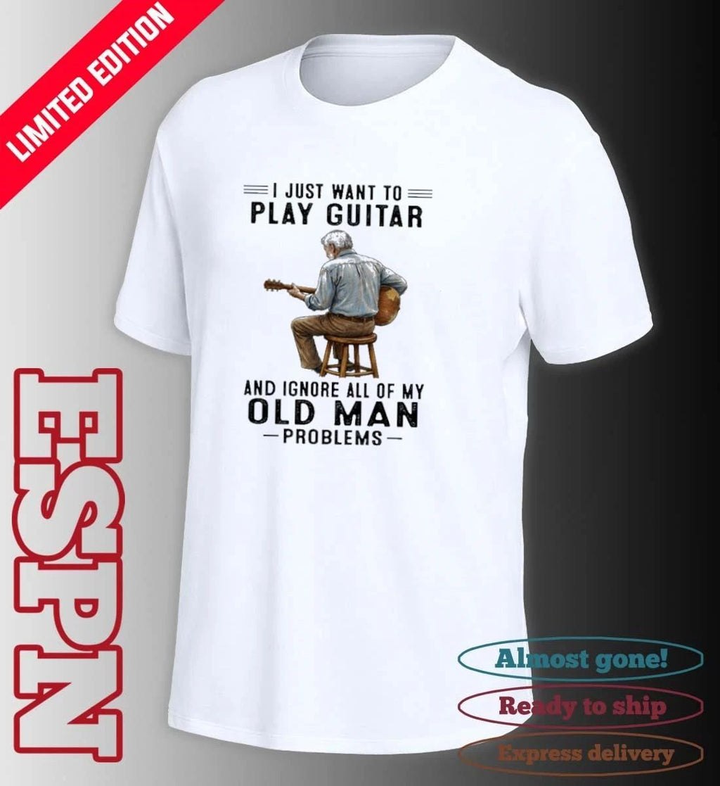 I Just Want To Play Guitar And Ignore All Of My Oldman Problems Shirt