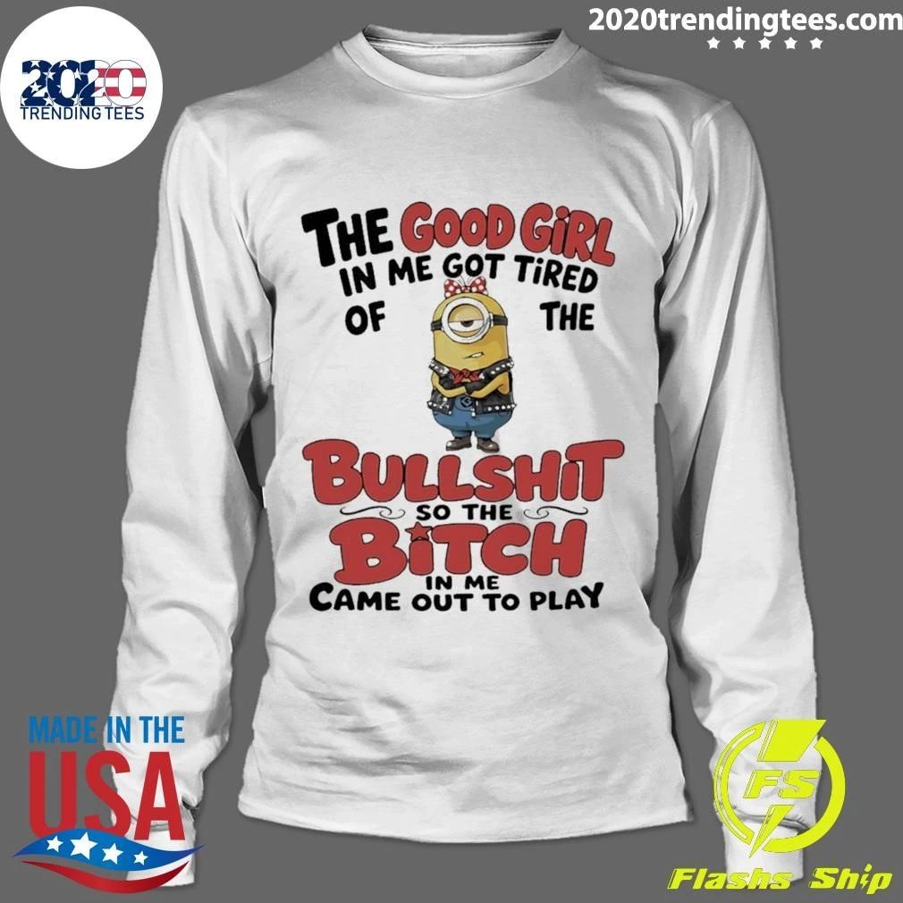 Minion The Good Girl In Me Got Tired Of The Bullshit So The Bitch In Me Came Out To Play Shirt