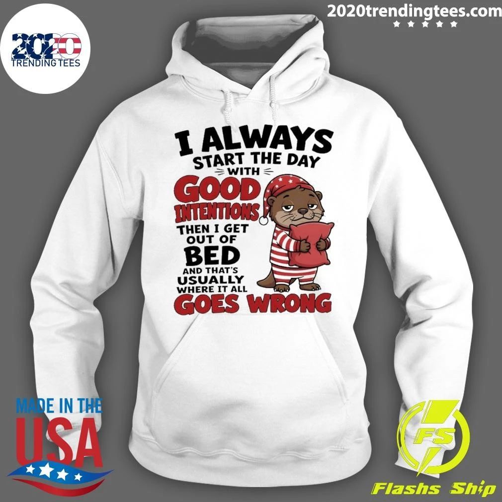 Otter I Always Start The Day With Good Intentions Then I Get Out Of Bed And That’s Shirt