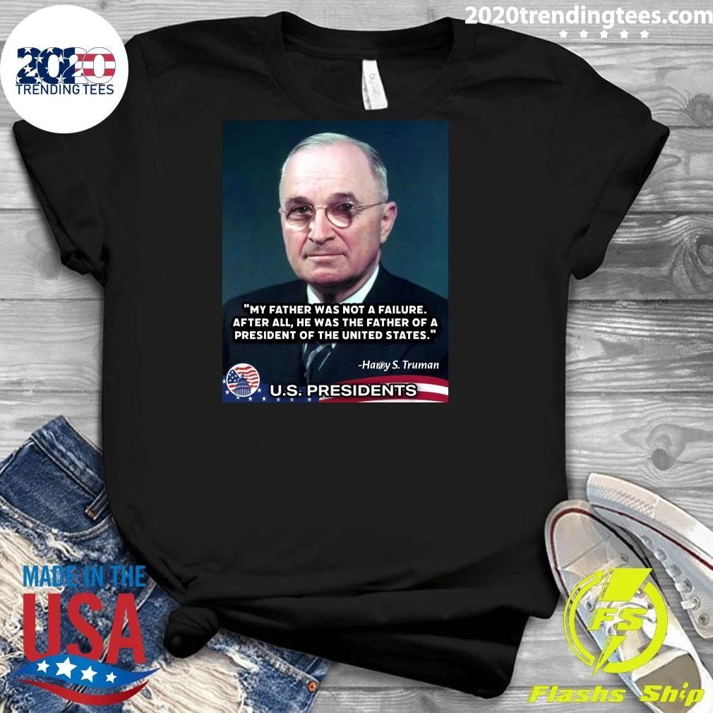 My Father Was Not A Failure After All, He Was The Father Of A President Of The United States Harry S. Truman Shirt