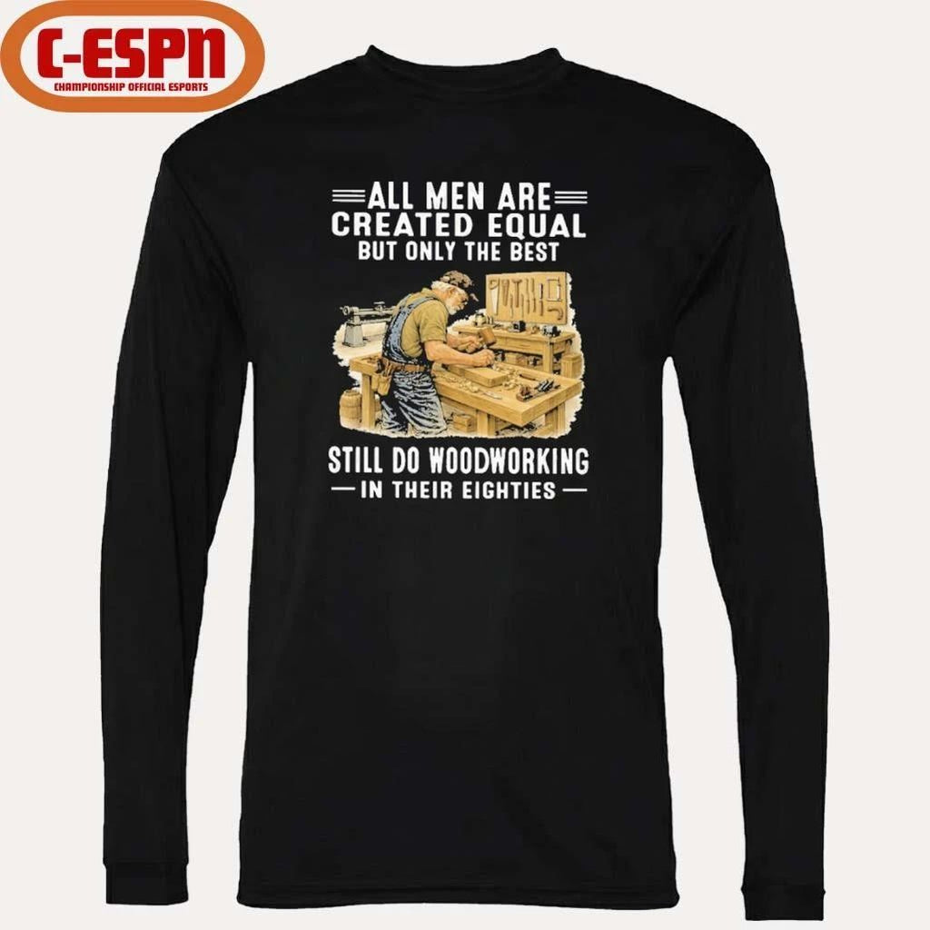 Vintage All Men Are Created Equal Only The Best Still Do Woodworking In Their Eighties Shirt