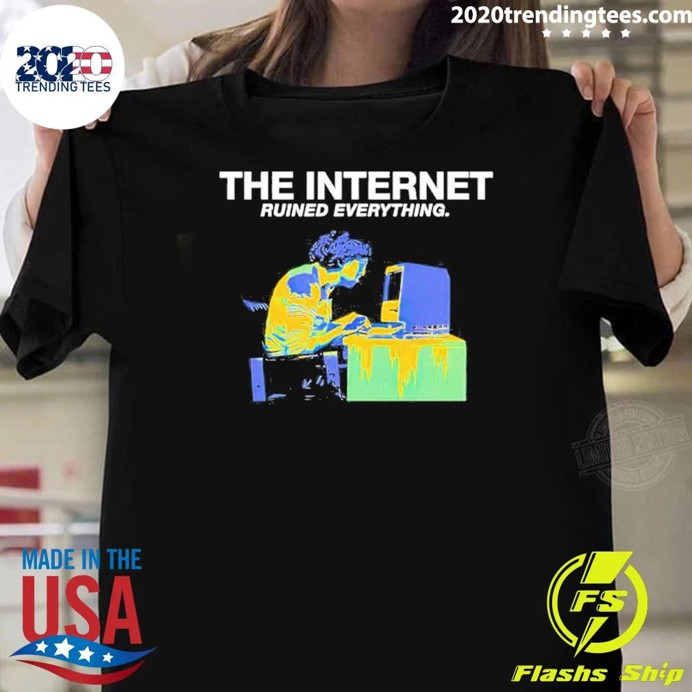 The Internet Ruined Everything Tee Shirt