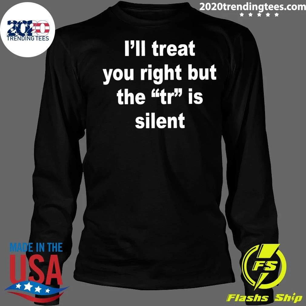 I’ll Treat You Right But The TR Is Silent Shirt