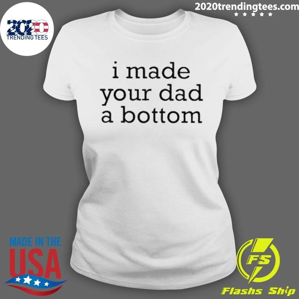 I Made Your Dad A Bottom Shirt