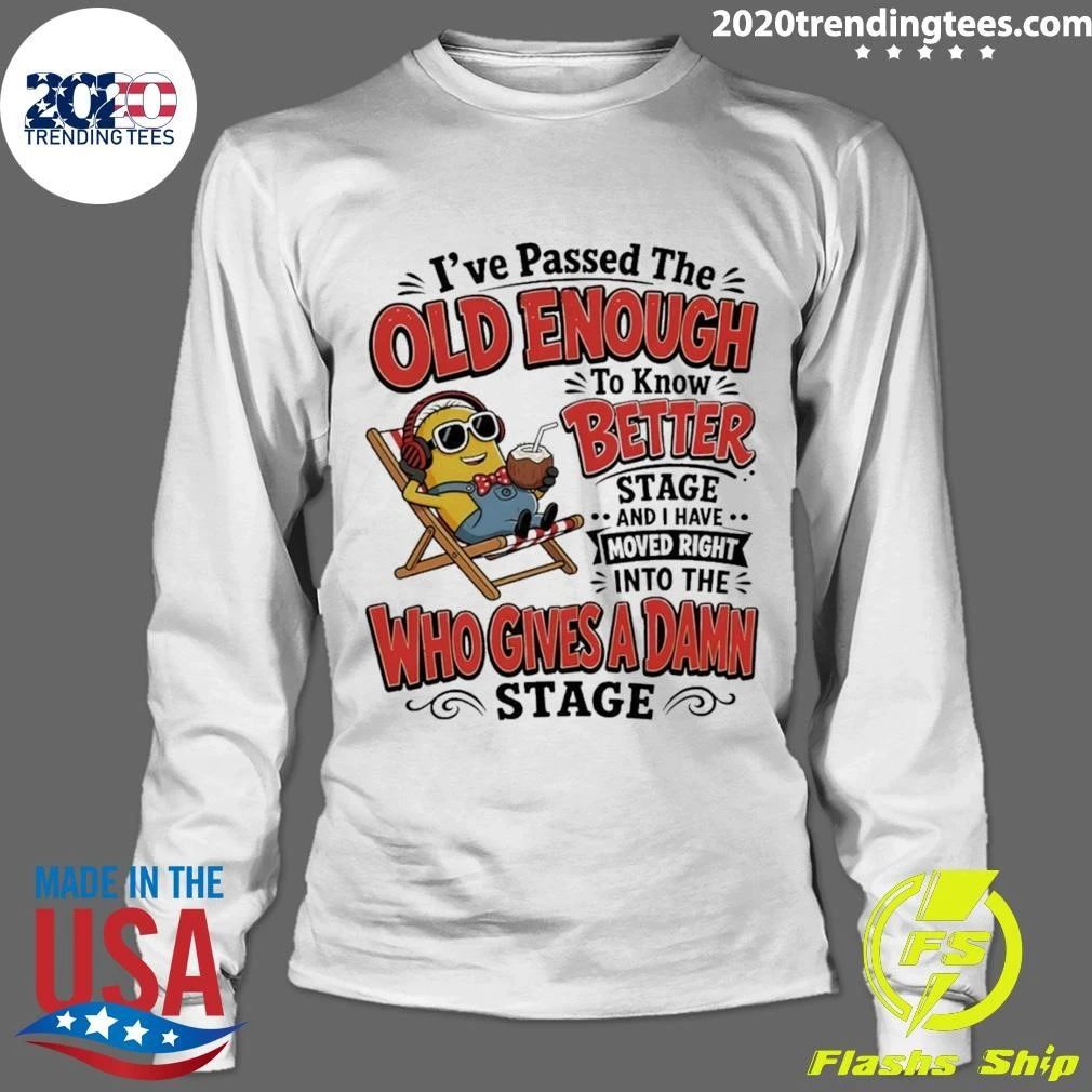 Minion I’ve Passed The Old Enough To Know Better Stage And I Have Moved Right Shirt
