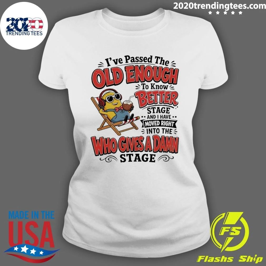 Minion I’ve Passed The Old Enough To Know Better Stage And I Have Moved Right Shirt