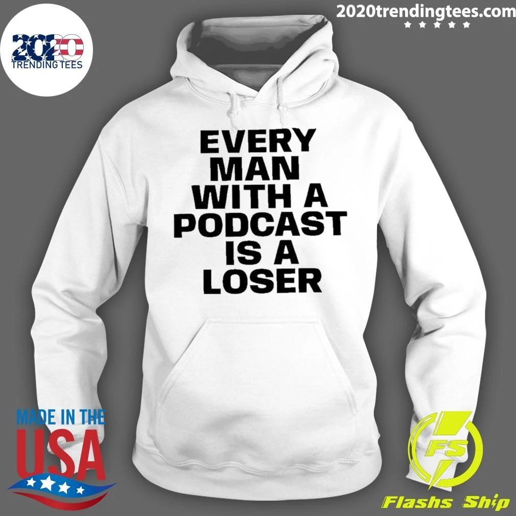 Every Man With A Podcast Is A Loser Shirt