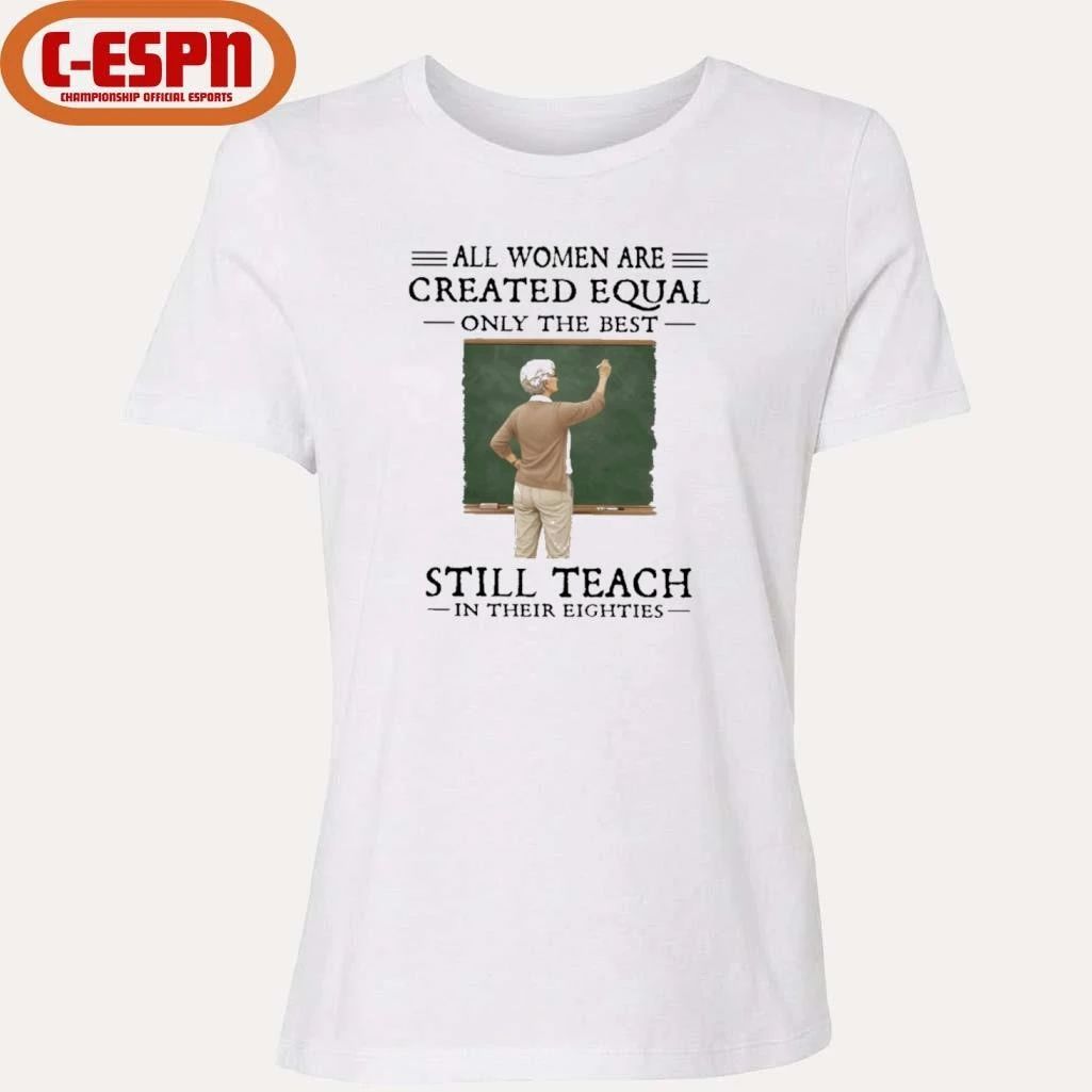 All Women Are Created Equal Only The Best Still Teach In Their Eighties Shirt
