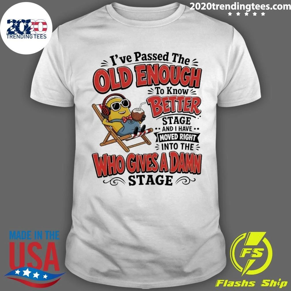 Minion I’ve Passed The Old Enough To Know Better Stage And I Have Moved Right Shirt