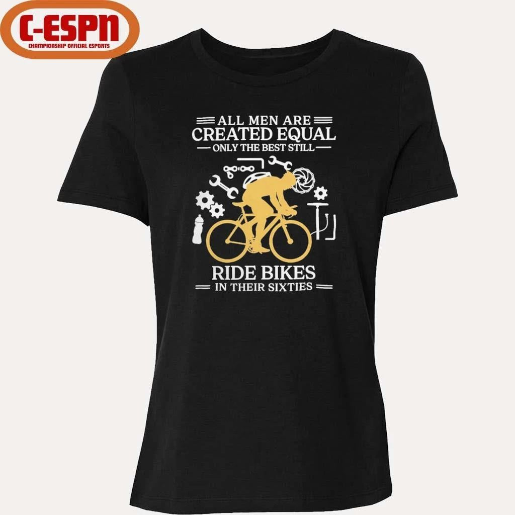 All Men are Created Equal Only The Best Still Ride Bikes In Their Sixties Shirt
