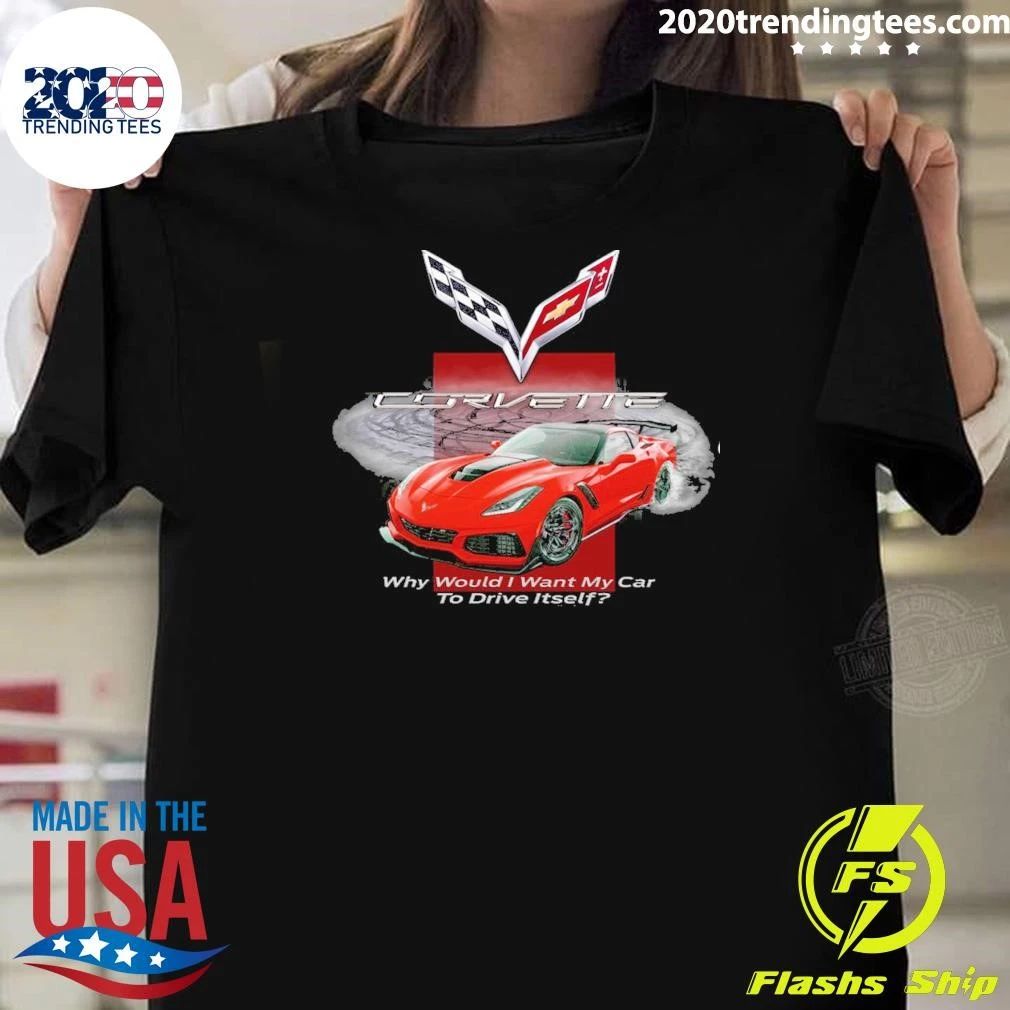 Corvette Why Would I Want My Car To Drive Itself Shirt
