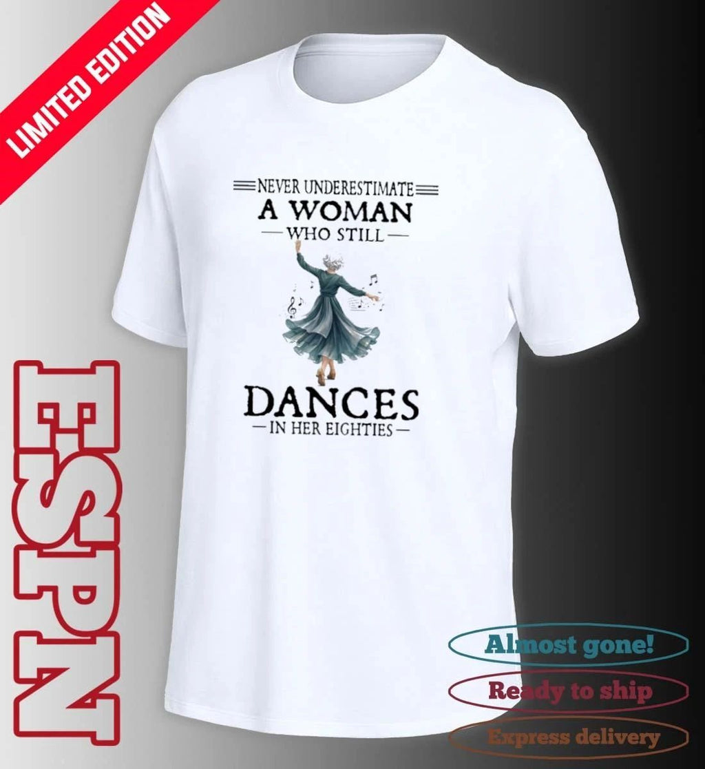 Never Underestimate A Woman Who Still Dances in Her Eighties Shirt
