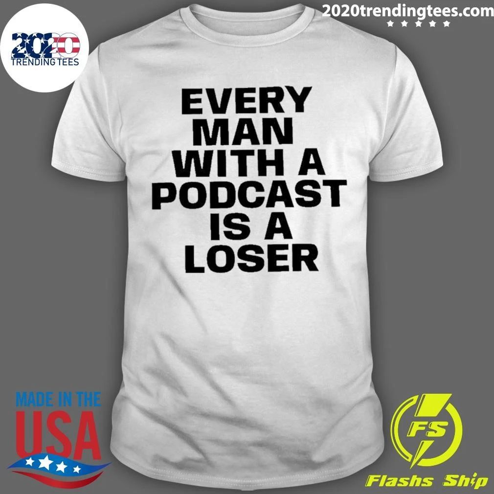 Every Man With A Podcast Is A Loser Shirt