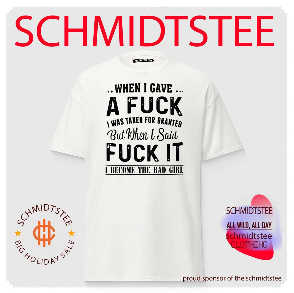 When I gave a fuck I was taken for granted but when I sad fuck it I become the bad girl shirt