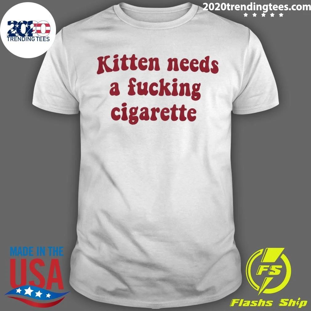 Kitten Needs A Fucking Cigarette Shirt