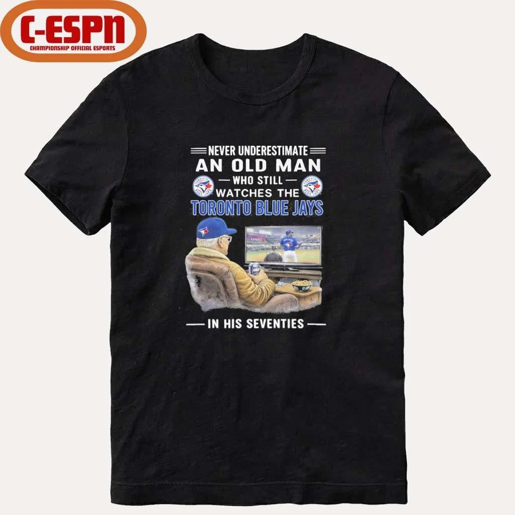 Never Underestimate An Old Man Who Still Watches The Toronto Blue Jays In His Seventies Shirt