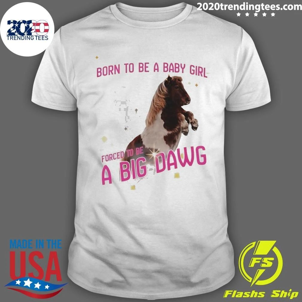 Pony Horse Born To Be A Babygirl Forced To Be A Big Dawg Shirt