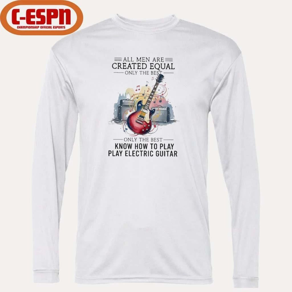All Men Are Created Equal Only The Best Still Play Electric Guitar In Their Seventies Shirt