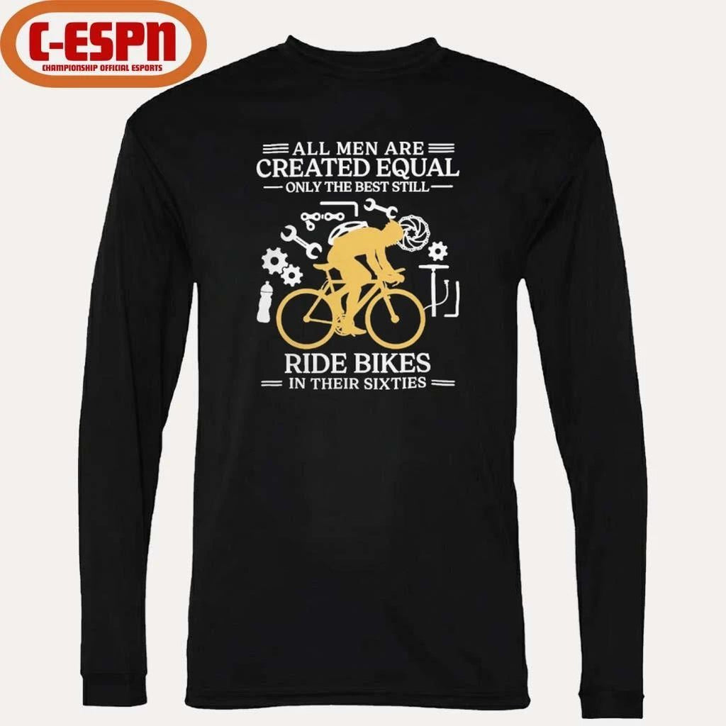 All Men are Created Equal Only The Best Still Ride Bikes In Their Sixties Shirt