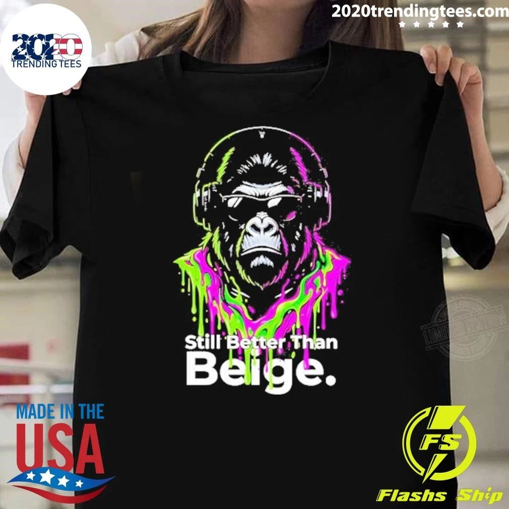 Gorilla Still Better Than Beige Funny Shirt
