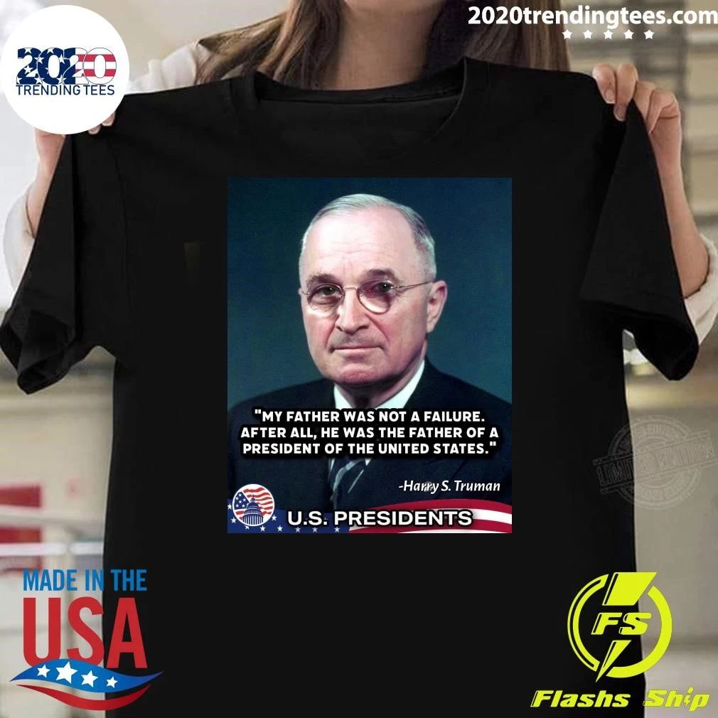 My Father Was Not A Failure After All, He Was The Father Of A President Of The United States Harry S. Truman Shirt