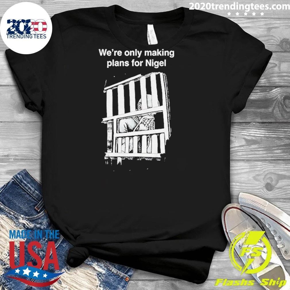 We’re Only Making Plans For Nigel 2026 Shirt