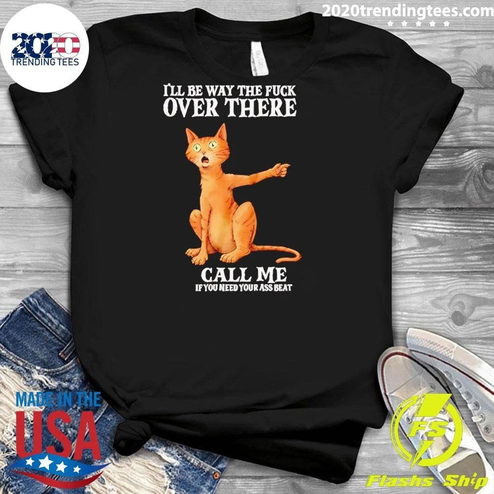 I’ll Be Way the Fuck over There Call Me if You Need Your Ass Beat Cat Shirt