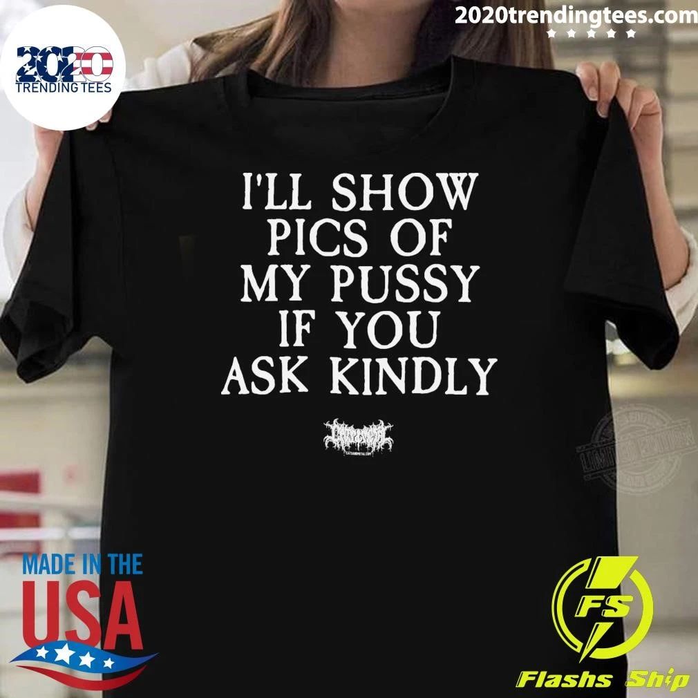 I’ll Show Pics Of My Pussy If You Ask Kindiy Tee Shirt