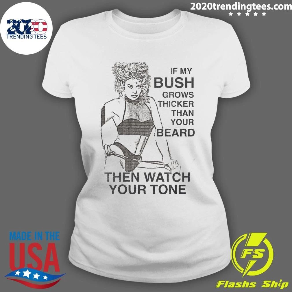 Sexy Girl Funny If My Bush Grows Thicker Than Your Beard Then Watch Your Tone Shirt