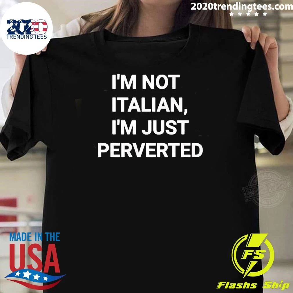 I’m Not Italian I’m Just Perverted Shirt