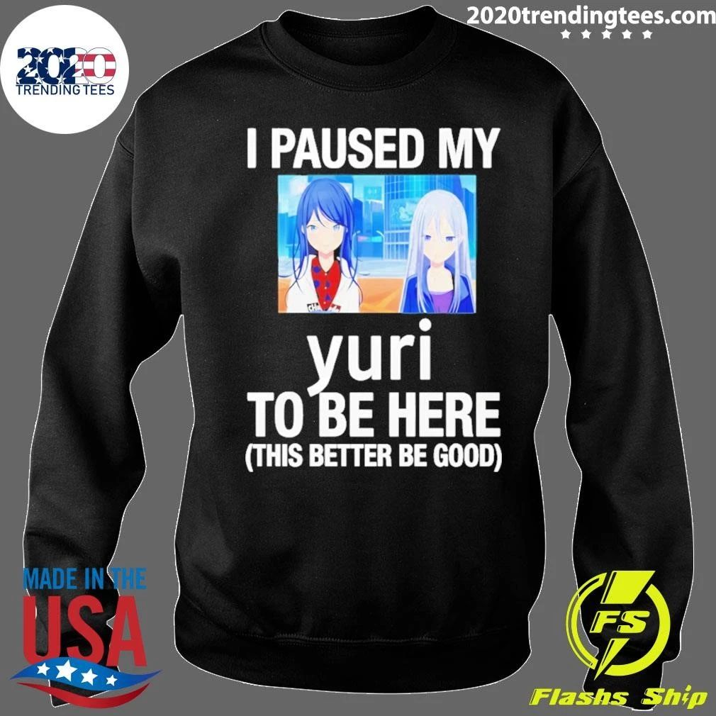 I Paused My Yuri To Be Here This Better Be Good Anime Shirt