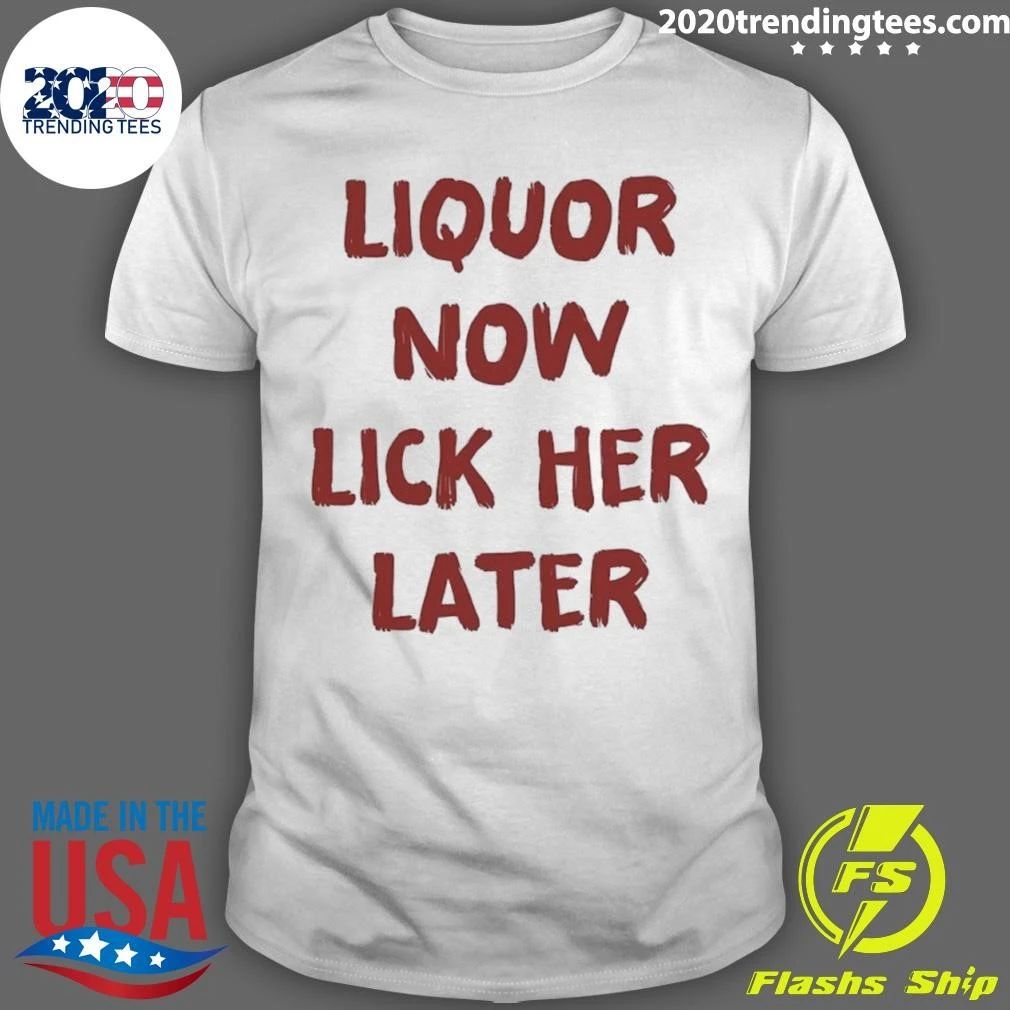 Liquor Now Lick Her Later Shirt