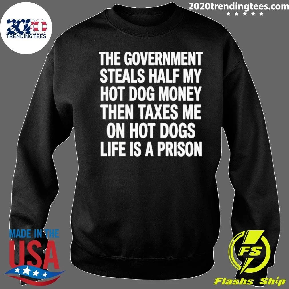 The Government Steals Half My Hot Dog Money Then Taxes Me On Hot Dogs Life Is A Prison Shirt