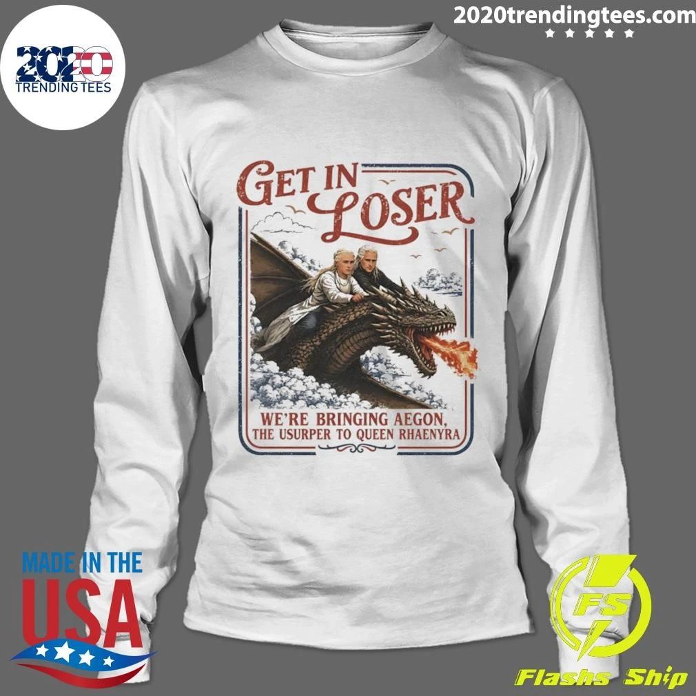 Rhaenyra Targaryen Get In Loser We’re Bringing Aegon The Usurper To Ween Rhaenyra Shirt