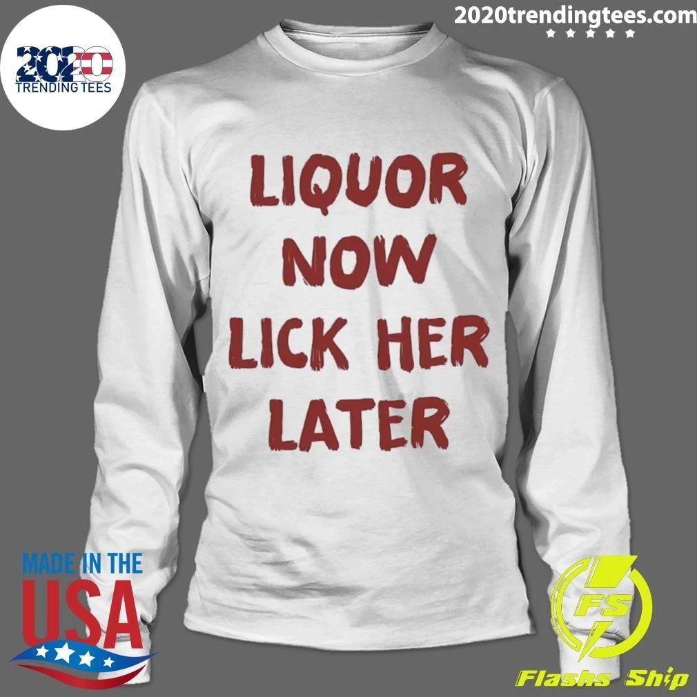Liquor Now Lick Her Later Shirt