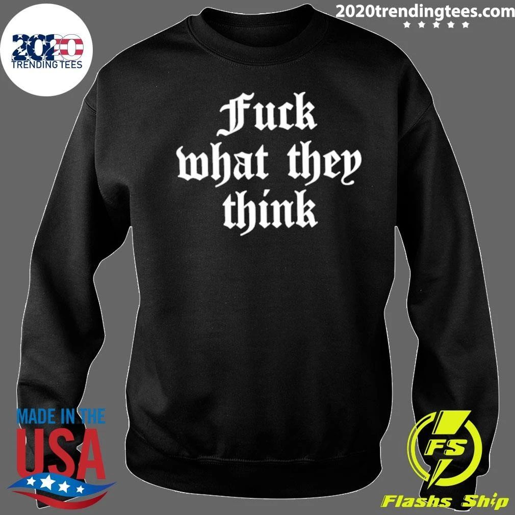 Fuck What They Think Inspirational Motivation Shirt