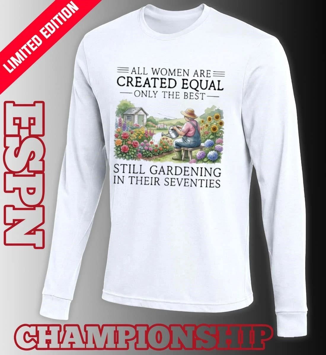 All Women Are Created Equal Only The Best Still Gardening In Their Seventies 70s Shirt