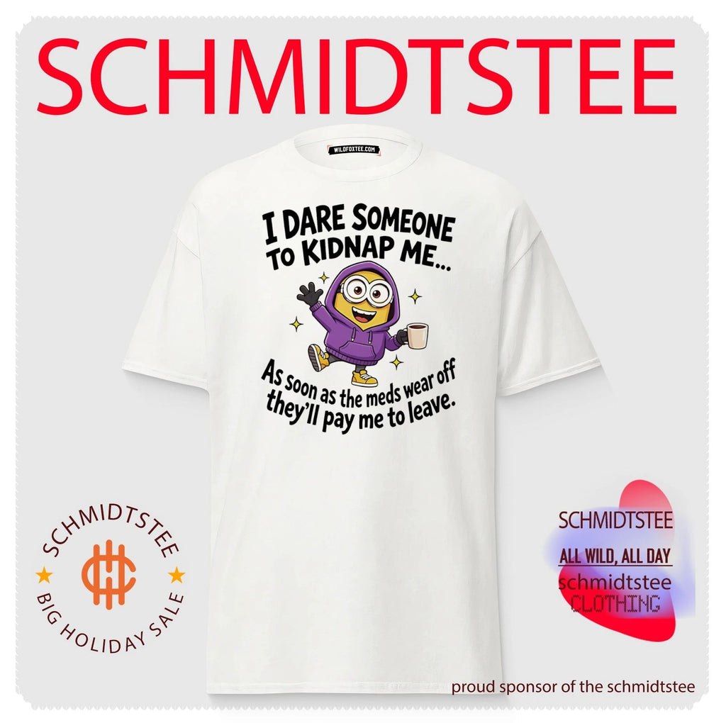 I dare someone to kidnap me as soon as the meds wear off they’ll pay me to leave Minion shirt