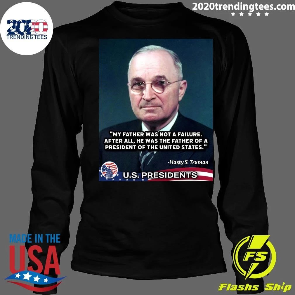 My Father Was Not A Failure After All, He Was The Father Of A President Of The United States Harry S. Truman Shirt