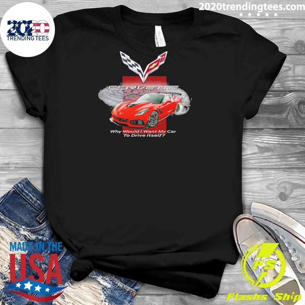 Corvette Why Would I Want My Car To Drive Itself Shirt
