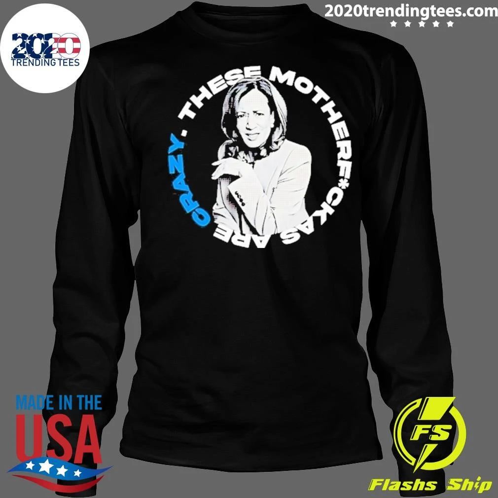 Kamala Harris These Motherf Ckas Are Crazy Shirt
