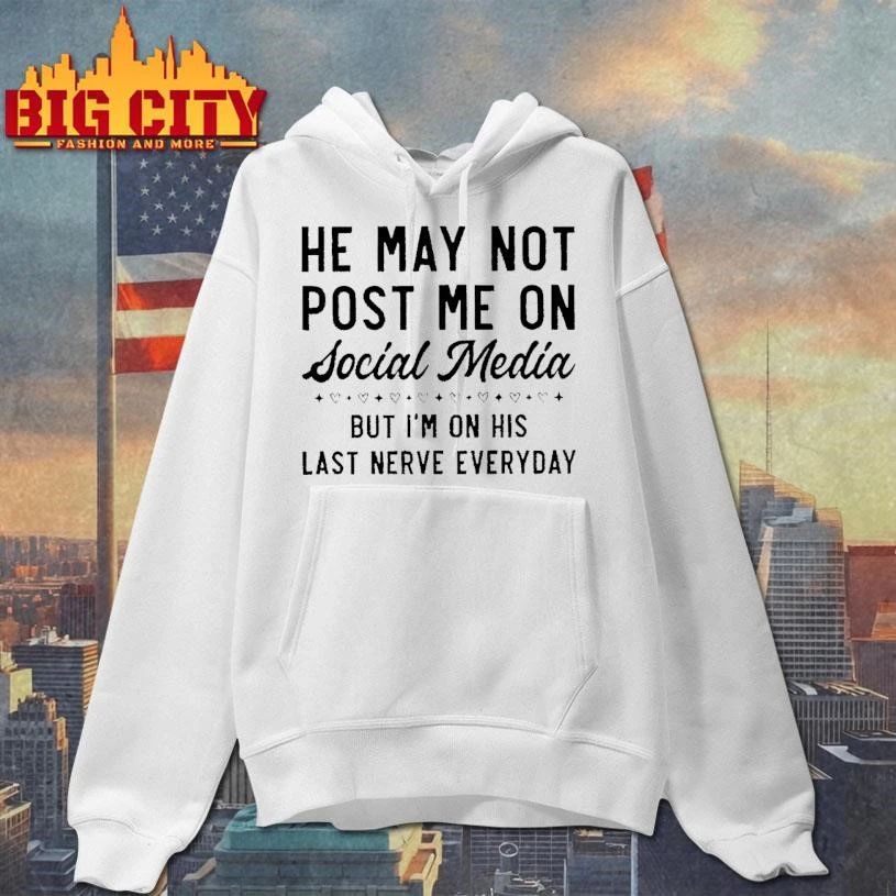 Funny Humor Relationship He May Not Post Me On Social Media But I Am On His Last Nerve Everyday White Shirt