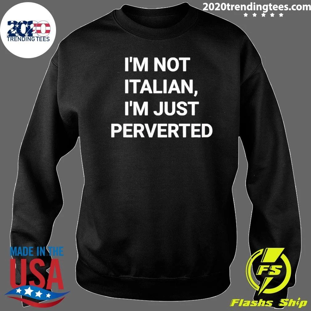 I’m Not Italian I’m Just Perverted Shirt