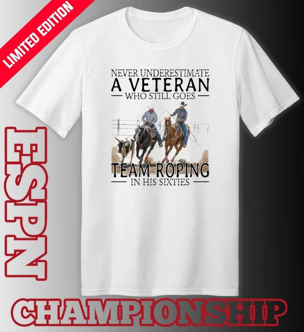 Never Underestimate A Veteran Who Still Goes Team Roping In His Sixties Shirt